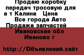 Продаю коробку передач тросовую для а/т Калина › Цена ­ 20 000 - Все города Авто » Продажа запчастей   . Ивановская обл.,Иваново г.